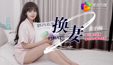国产AV 果冻传媒 换妻2 操了领导老婆 领导非得操我老婆 董小宛封面
