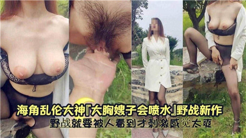 大胸嫂子会喷水野战就要被人看到才刺激感觉太爽了封面