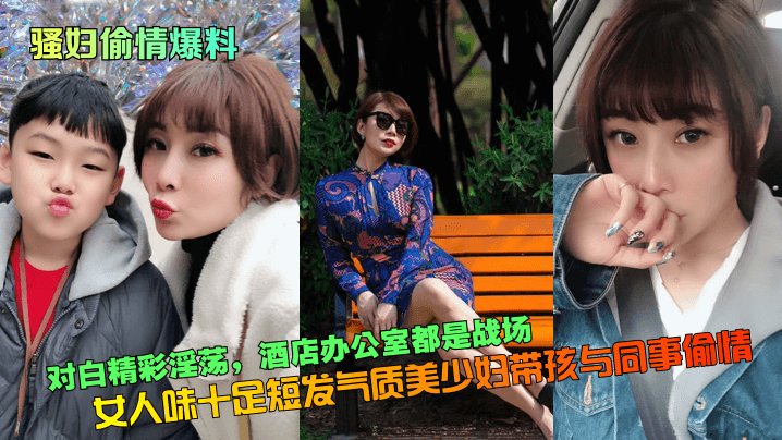 骚妇偷情爆料对白精彩淫荡女人味十足短发气质美少妇带孩与同事偷情酒店办公室都是战场_封面