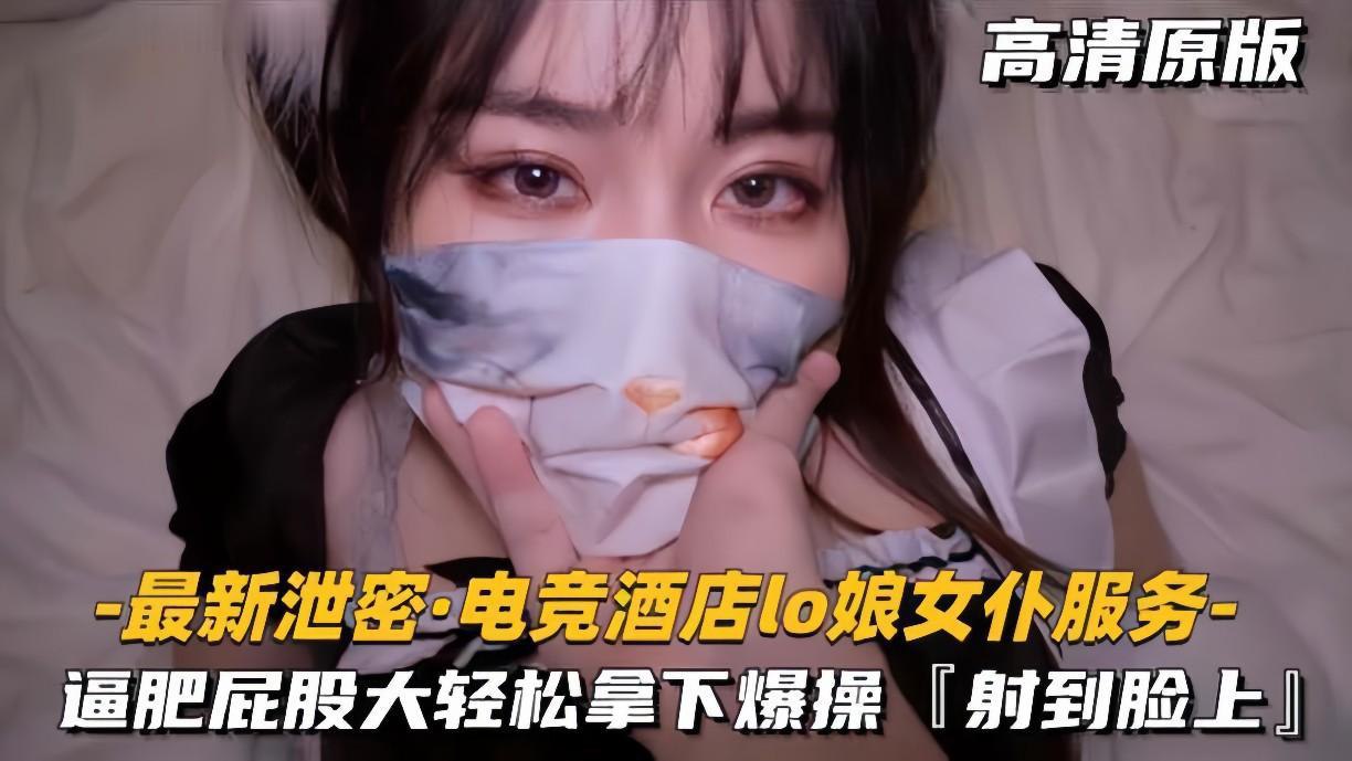最新泄密电竞酒店lo娘女仆服务肥逼屁股大轻松拿下射脸上封面