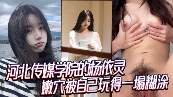河北传媒学院的杨依灵三点粉嫩的身材平时看着清纯背地里这么浪嫩穴被自己玩得一塌糊涂性欲这玩意儿在她身上真是没上限封面
