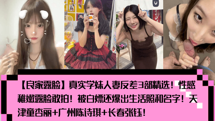 良家露脸真实学妹人妻反差3部精选性感稚嫩露脸敢拍被白嫖还爆出生活照和名字天津童杏丽广州陈诗琪长春张钰封面