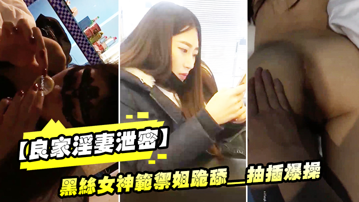 良家淫妻泄密精品良家淫妻性爱视频流出_黑丝女神范御姐跪舔_抽插爆操_完美露脸封面