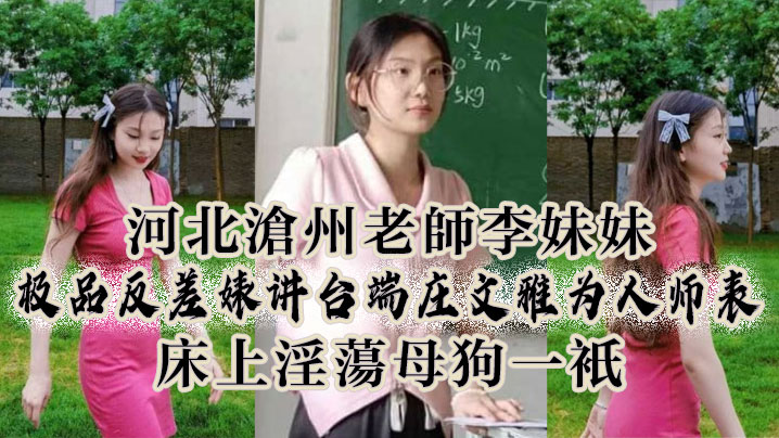 河北沧州老师李妹妹极品反差婊讲台端庄文雅为人师表床上淫母狗一只封面
