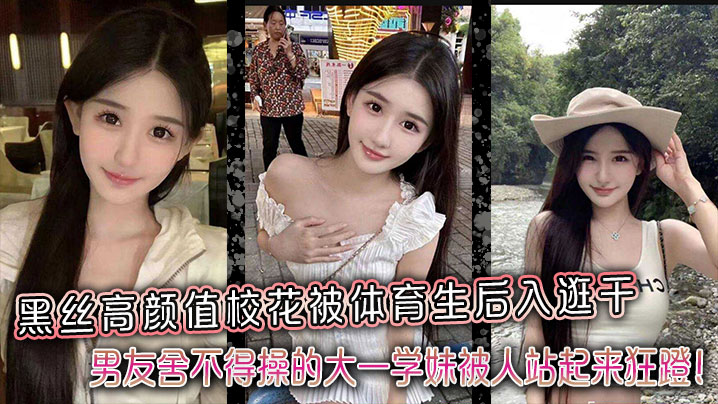 黑丝高颜值校花被体育生后入逛干男友舍不得操的大一学妹被人站起来狂蹬封面