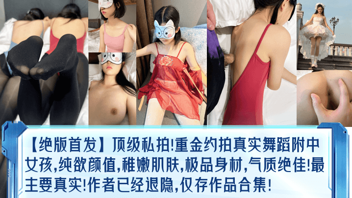 绝版首发顶级私拍重金约拍真实舞蹈附中女孩纯欲颜值稚嫩肌肤极品身材气质绝佳最主要真实作者已经退隐仅存作品合集封面