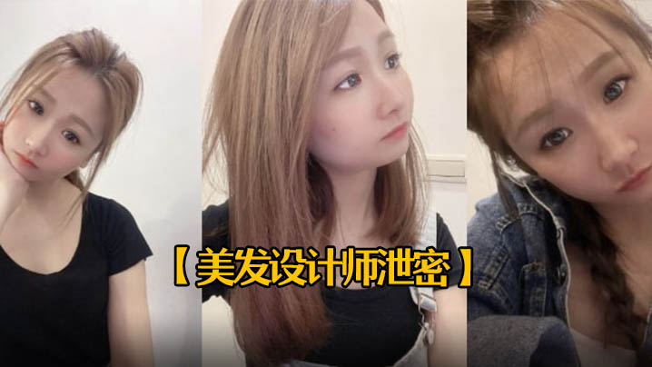 美发设计师泄密25岁美发设计师首次被拍有点害羞进入身体后秒变淫娃中出内射一次颜射一次封面
