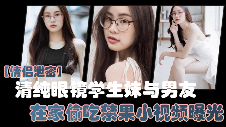 情侣泄密清纯眼镜学生妹与男友在家偷吃禁果小视频曝光少女的胴体就是如此诱人封面