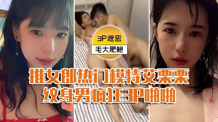 模特3P泄密推女郎热门模特艾栗栗与两个纹身男疯狂3P啪啪前后穴双插封面