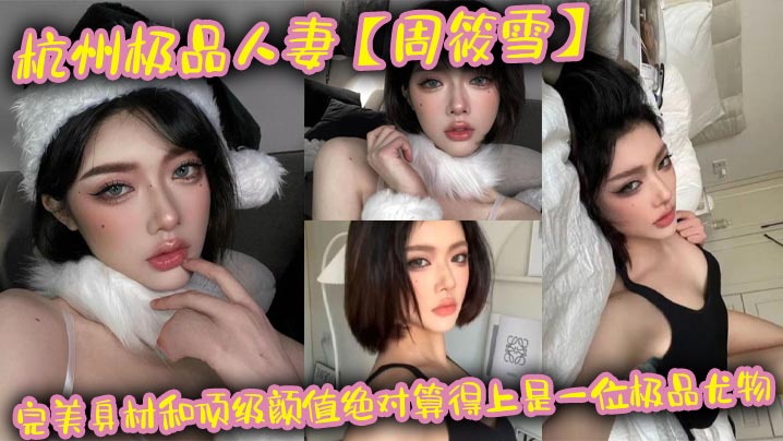 杭州极品人妻周筱雪完美身材和顶级颜值绝对算得上是一位极品尤物在线上线下各种约炮偷腥让大家好好看看这个骚货的真实面目封面