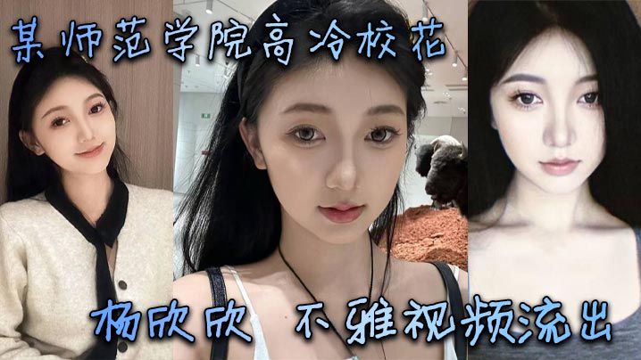 某师范学院高冷校花杨欣欣不雅视频流出别看骚货长相清纯甜美在床上可是一把好手极品尤物一个封面