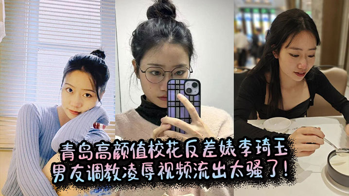 青岛高颜值校花反差婊李琦玉男友调教凌辱视频流出太骚了封面