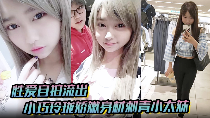性爱自拍流出小巧玲珑娇嫩身材刺青小太妹可爱开朗为了金钱被金主包养甘愿做个小母狗各种露脸封面