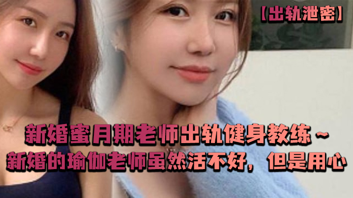 出轨泄密新婚蜜月期老师出轨健身教练新婚的瑜伽老师虽然活不好但是用心封面