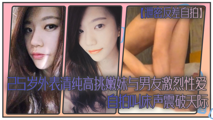 泄密反差自拍25岁外表清纯高挑嫩妹与男友激烈性爱自拍叫床声震破天际封面