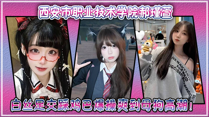 西安市职业技术学院郝瑾萱不雅视频流出穿这白丝足交踩鸡巴爆操爽到母狗高潮封面