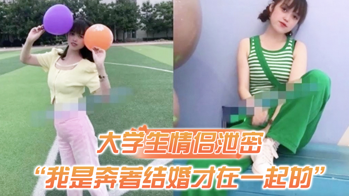 大学生情侣泄密我是奔著结婚才在一起的全程有对话洋气学生妹与男友开房露脸性爱自拍被封面