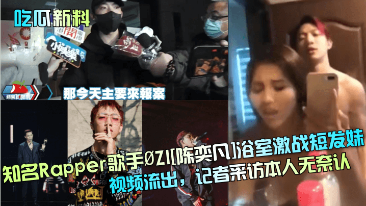 吃瓜新料知名Rapper歌手ØZI陈奕凡浴室激战短发妹视频流出记者采访本人无奈认封面