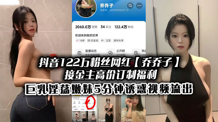 抖音122万粉丝网红乔乔子接金主高价订制福利巨乳淫荡嫩妹5分钟诱惑视频流出封面