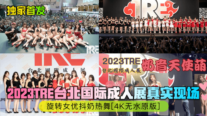 独家首发2023TRE台北国际成人展真实现场旋转女优抖奶热舞4K无水原版封面