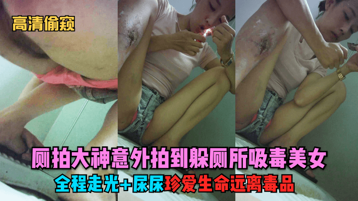独家首发厕拍大神意外拍到躲厕所吸毒美女全程走光尿尿珍爱生命远离毒品封面
