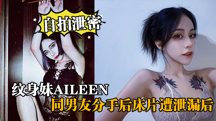 自拍泄密纹身妹Aileen同男友分手后床片遭泄漏后纹身妹得知后约男友去酒店交谈要求删除结果又被操了一次封面