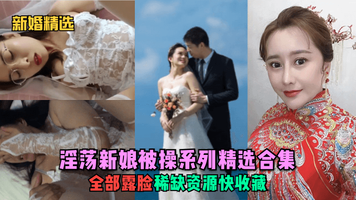 新婚精选淫荡新娘被操系列精选合集全部露脸稀缺资源快收藏少妇人妻_封面