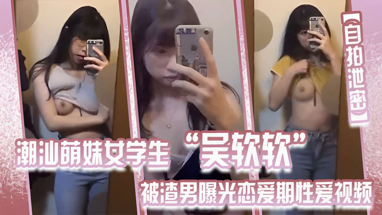 自拍泄密一潮汕萌妹女学生吴软软被渣男曝光早期性爱视频封面