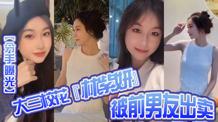 曝光大三的校花林紫妍被前男友出卖疑渣男被甩后怀恨在心将往日珍藏的私密短片流出封面