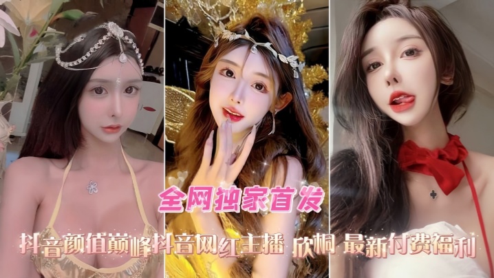 口交爆菊性爱精选合集抖的音高颜值网红女主播欣桐最新付费福利封面