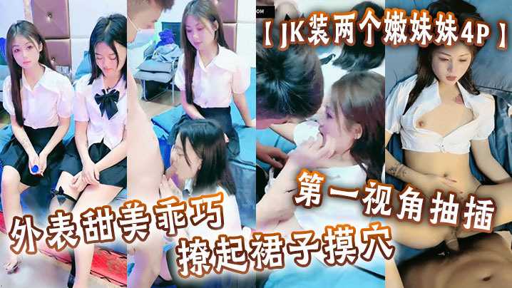 JK装两个嫩妹妹4P外表甜美乖的巧撩起裙子摸穴第一视角抽插猛怼多毛小骚逼轮流猛干封面