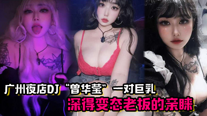 广州夜店DJ曾华莹靠着一对巨乳深得变态老板的亲睐的封面