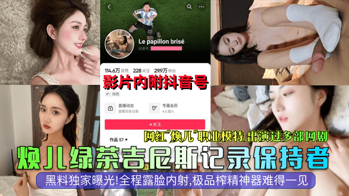 焕儿绿茶吉尼斯记录保持者网红焕儿职业模特出演过多部的网剧黑料独家曝光全程露脸内射极品榨精神器难得一见封面