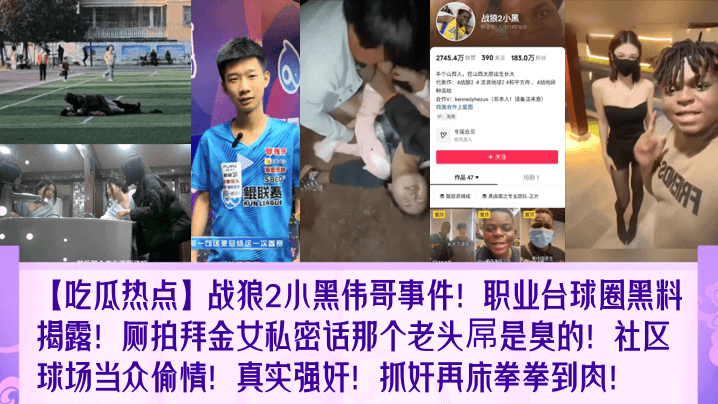 吃瓜热点战狼2小黑伟哥事件职业台球圈黑料揭露厕拍拜.金女私密话那个老头屌是臭的社区球场当众偷情真实强奸抓奸再床拳拳到肉封面