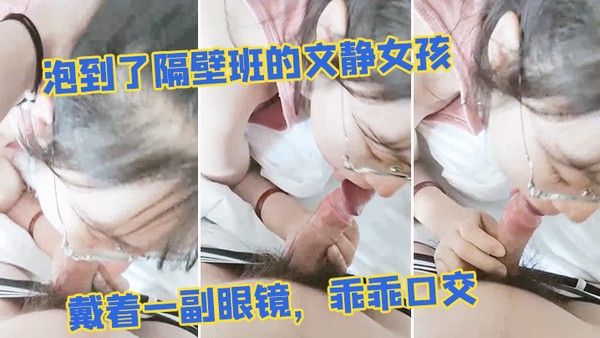 泡到.了隔.壁班的文静.女孩戴着一.副眼.镜乖乖.口交似乎没.人交就.会了封面