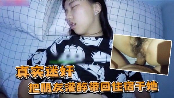 真实迷奸把朋友.灌醉带回住宿干她封面