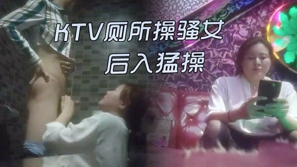 KTV激情的故事KTV厕所操骚女唱唱歌跳跳舞掏出屌吸吮带到厕.所后入猛操封面