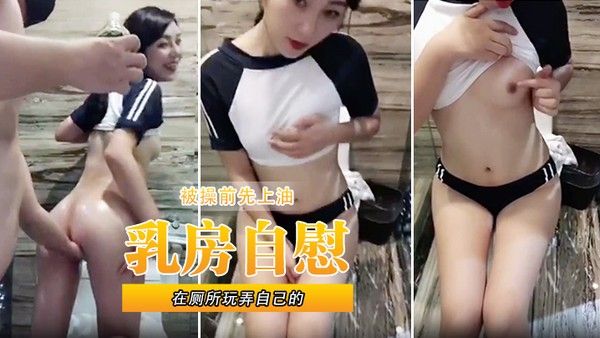 在厕所玩弄自 己的乳房自慰被操前先上油封面