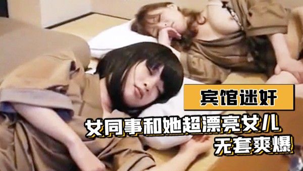 宾馆迷奸女同事和她超漂 亮女儿-无套爽爆封面
