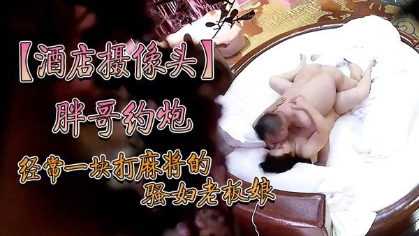 酒店摄像头炮经常一块打麻将的骚妇约炮老板舔完逼亲嘴 内射逼里头封面