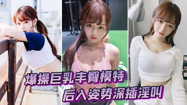 爆操巨乳丰臀模特 后入姿势深插淫叫封面