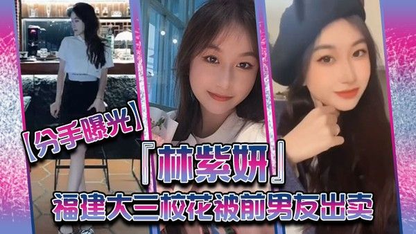 分手曝光福建大三校花林紫妍被前男友出卖疑渣男被甩后怀恨在心将往日珍藏 的私密短片放封面