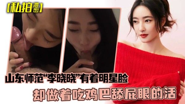 私拍泄密可惜了这张脸了山东师范李晓晓有着明星脸却做着吃鸡巴舔屁眼的活封面