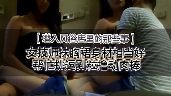 潜入风俗店里的那些事女技师抹胸裙身材相当好帮忙挑逗乳粒撸.动肉棒大胸磨茎呻吟色诱封面