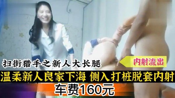 扫街扫街猎手之新人大 长腿温柔新人良家下海侧入打桩脱套内射封面