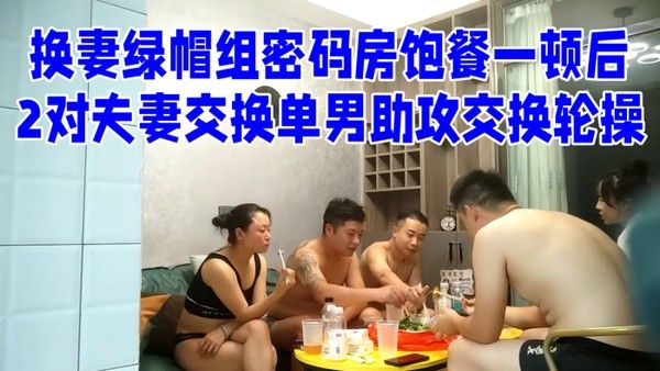 换妻绿 帽组密码房饱餐一顿后2对夫妻交换单男助攻交换轮操封面