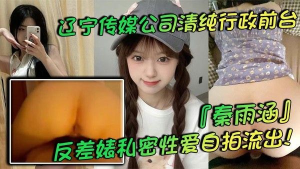 辽宁传媒公司清纯行政前台秦雨涵反差婊私.密性爱自拍流出肥臀母狗的背后淫乱生活曝光封面