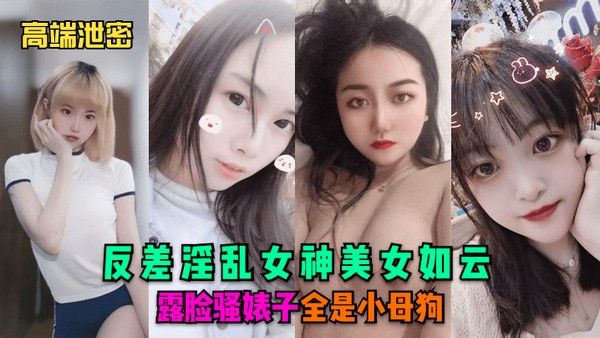 高.端泄密反差淫乱女神美女如云露脸骚婊子全是小母狗封面