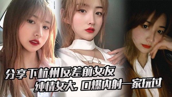 分享下杭.州反 差前.女友纯情.女大口爆内射.一家.玩过封面