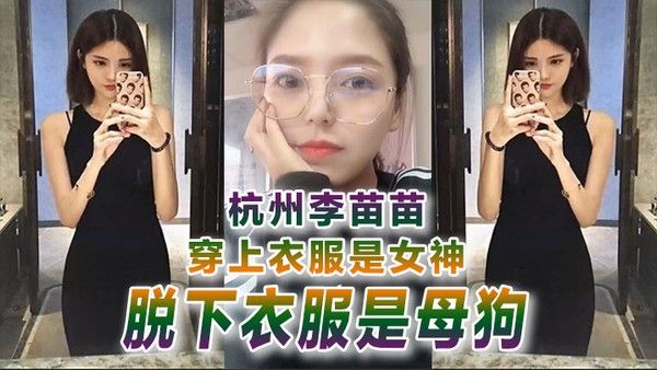 反差婊曝光杭州李.苗.苗穿上.衣服是 女神.脱下衣服.是母狗封面